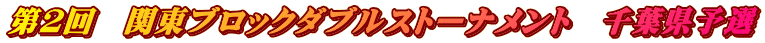 第2回 関東ブロックダブルストーナメント 千葉県予選