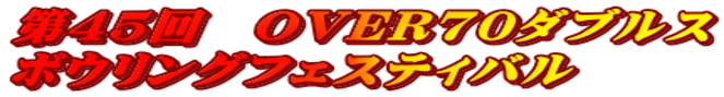 第45回 OVER70ダブルス ボウリングフェスティバル