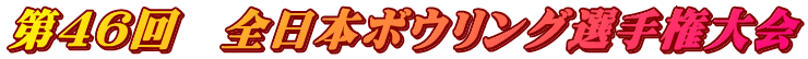 第46回 全日本ボウリング選手権大会