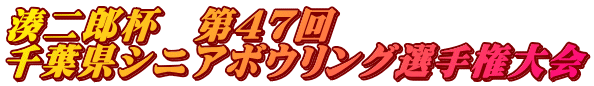 湊二郎杯 第47回 千葉県シニアボウリング選手権大会