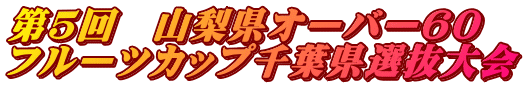 第5回 山梨県オーバー60 フルーツカップ千葉県選抜大会