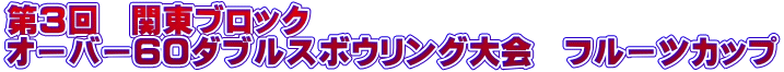 第3回 関東ブロック オーバー60ダブルスボウリング大会 フルーツカップ