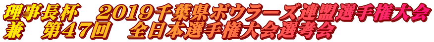 理事長杯 2019千葉県ボウラーズ連盟選手権大会 兼 第47回 全日本選手権大会選考会